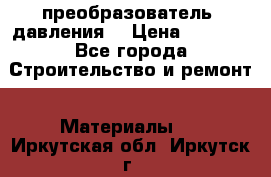 преобразователь  давления  › Цена ­ 5 000 - Все города Строительство и ремонт » Материалы   . Иркутская обл.,Иркутск г.